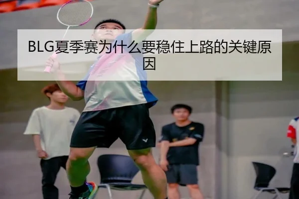 BLG夏季赛为什么要稳住上路的关键原因